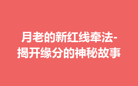 月老的新红线牵法-揭开缘分的神秘故事