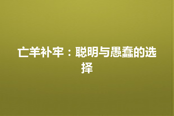 亡羊补牢：聪明与愚蠢的选择