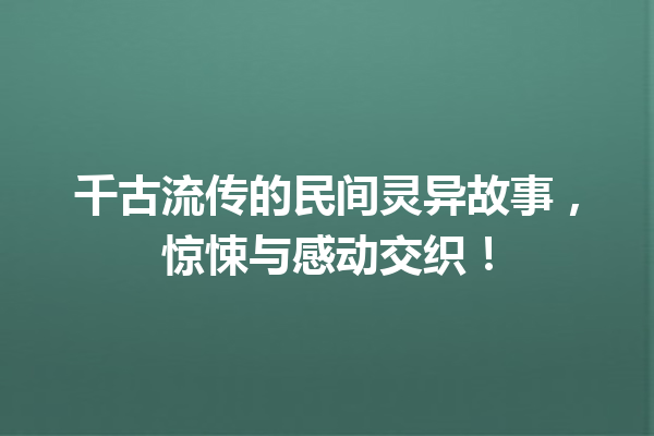 千古流传的民间灵异故事，惊悚与感动交织！