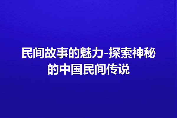 民间故事的魅力-探索神秘的中国民间传说