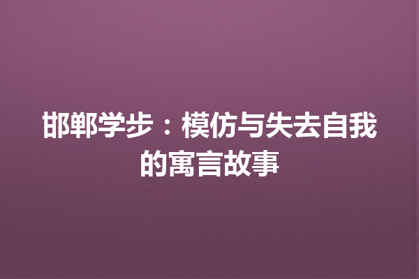 邯郸学步：模仿与失去自我的寓言故事