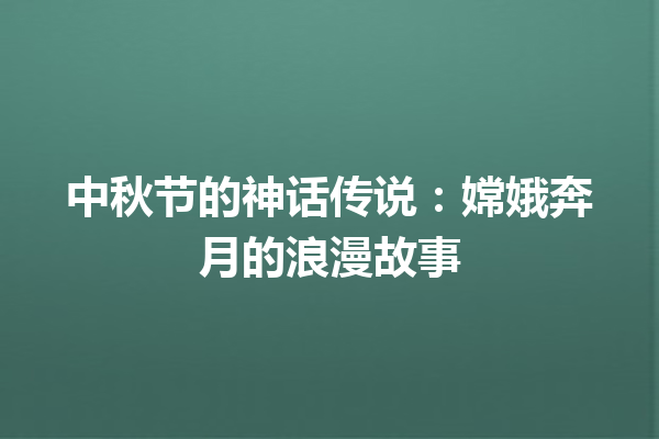 中秋节的神话传说：嫦娥奔月的浪漫故事