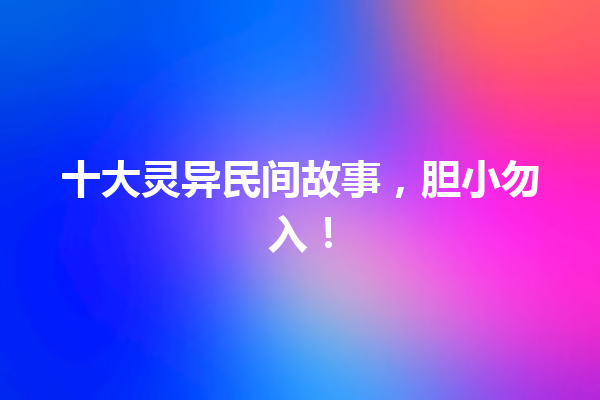 十大灵异民间故事，胆小勿入！