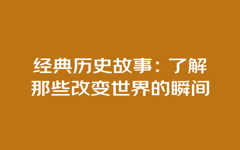 经典历史故事：了解那些改变世界的瞬间