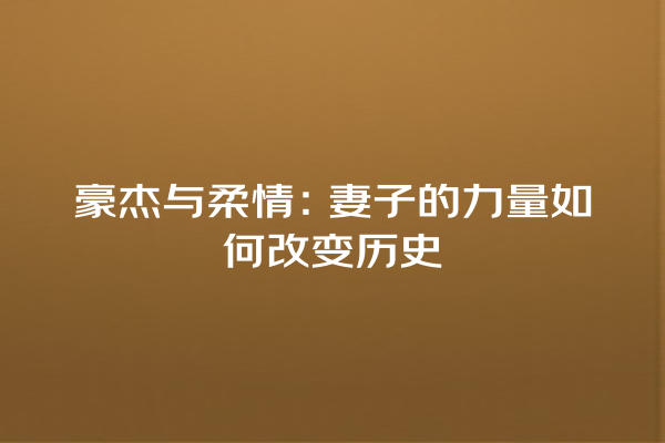 豪杰与柔情：妻子的力量如何改变历史