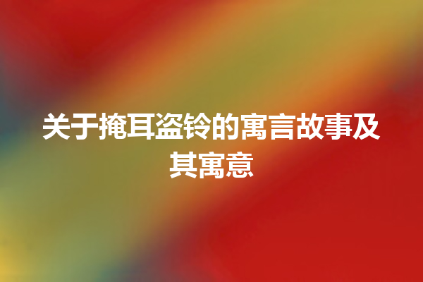 关于掩耳盗铃的寓言故事及其寓意