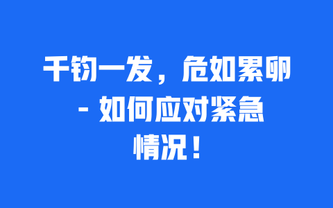 千钧一发，危如累卵 – 如何应对紧急情况！