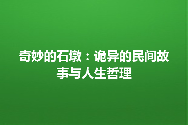 奇妙的石墩：诡异的民间故事与人生哲理