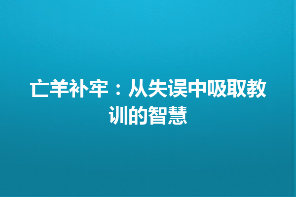 亡羊补牢：从失误中吸取教训的智慧