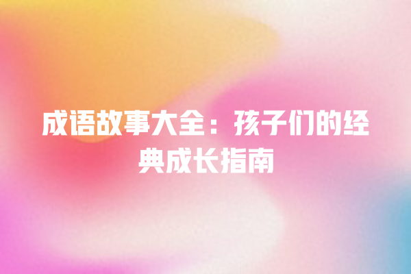 成语故事大全：孩子们的经典成长指南