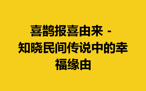 喜鹊报喜由来 – 知晓民间传说中的幸福缘由