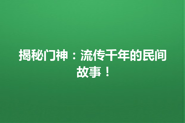 揭秘门神：流传千年的民间故事！