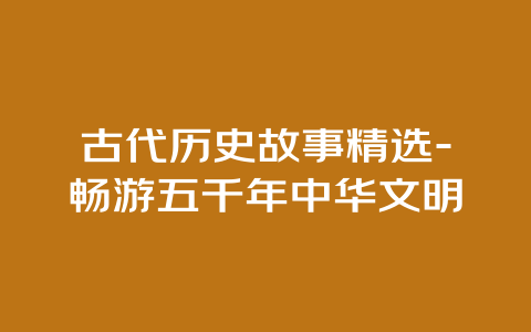 古代历史故事精选-畅游五千年中华文明