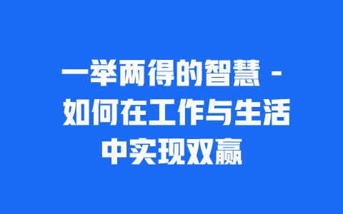 一举两得的智慧 – 如何在工作与生活中实现双赢