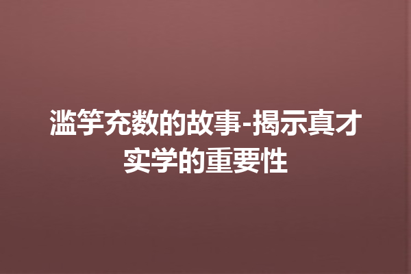 滥竽充数的故事-揭示真才实学的重要性