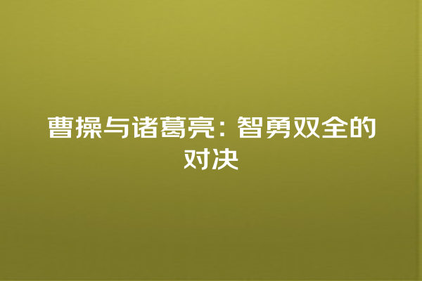 曹操与诸葛亮：智勇双全的对决