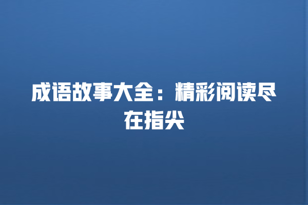 成语故事大全：精彩阅读尽在指尖