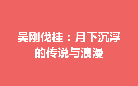 吴刚伐桂：月下沉浮的传说与浪漫