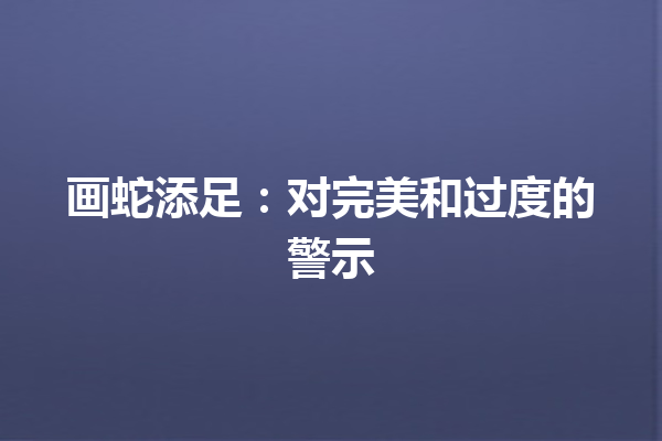 画蛇添足：对完美和过度的警示