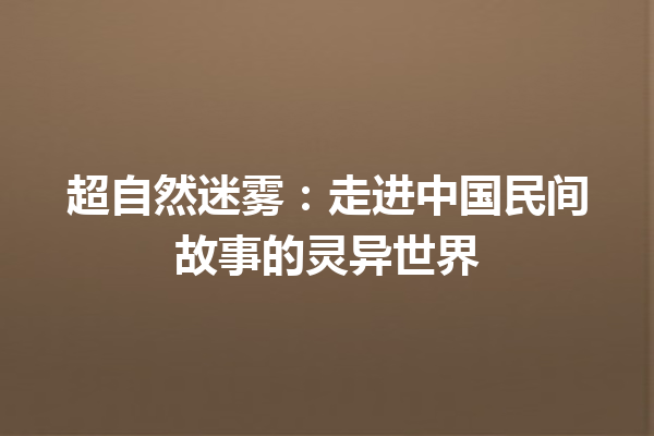 超自然迷雾：走进中国民间故事的灵异世界