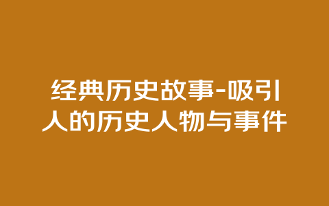 经典历史故事-吸引人的历史人物与事件