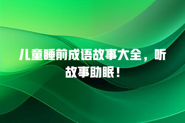 儿童睡前成语故事大全，听故事助眠！