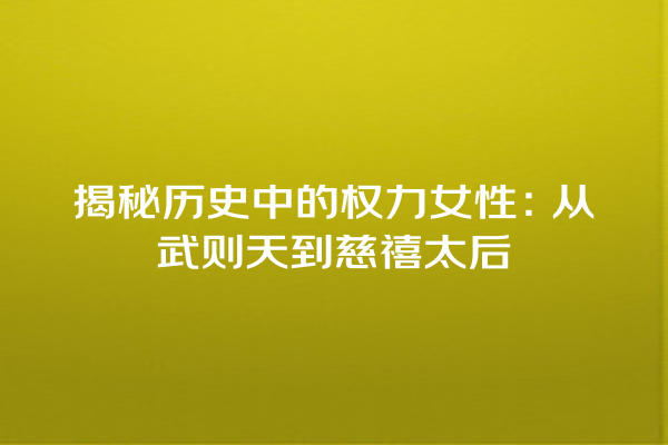 揭秘历史中的权力女性：从武则天到慈禧太后