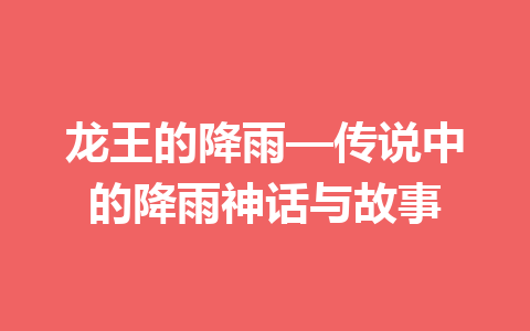 龙王的降雨—传说中的降雨神话与故事