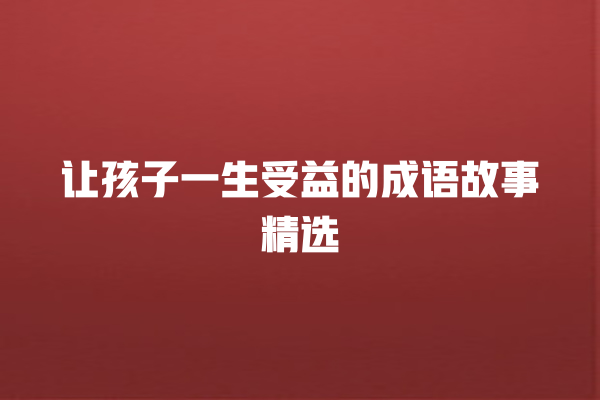 让孩子一生受益的成语故事精选