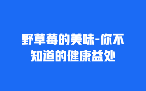 野草莓的美味-你不知道的健康益处