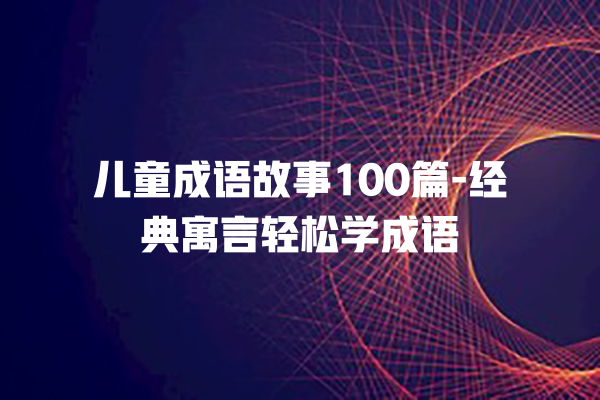 儿童成语故事100篇-经典寓言轻松学成语