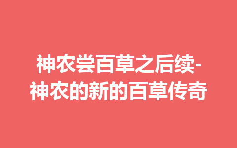 神农尝百草之后续-神农的新的百草传奇