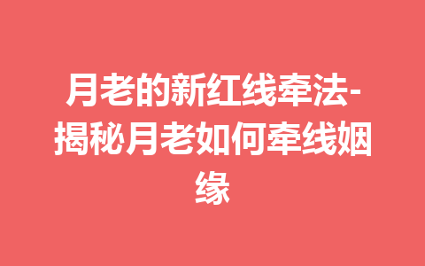 月老的新红线牵法-揭秘月老如何牵线姻缘