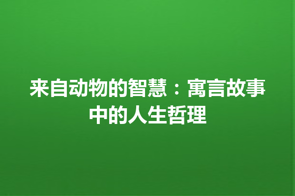 来自动物的智慧：寓言故事中的人生哲理