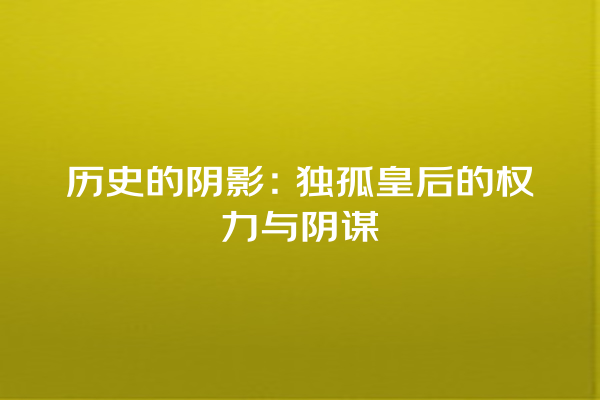 历史的阴影：独孤皇后的权力与阴谋