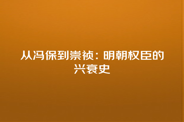 从冯保到崇祯：明朝权臣的兴衰史