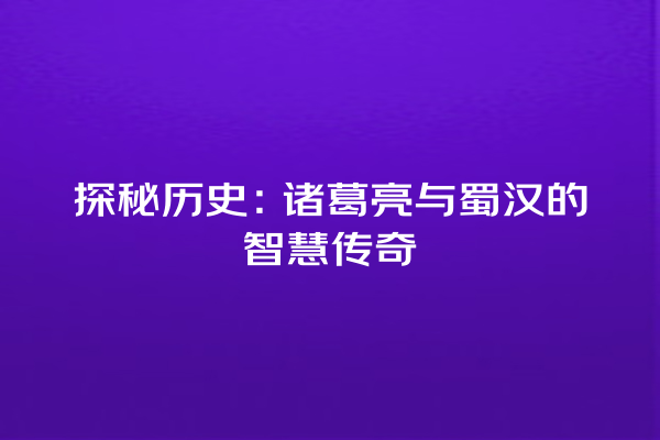 探秘历史：诸葛亮与蜀汉的智慧传奇