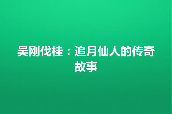 吴刚伐桂：追月仙人的传奇故事