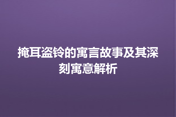 掩耳盗铃的寓言故事及其深刻寓意解析