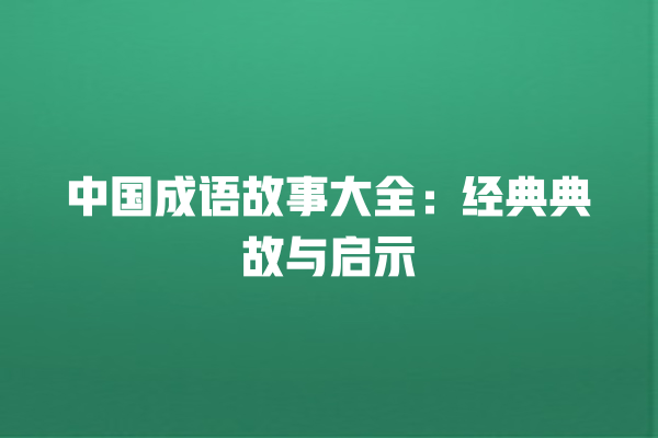 中国成语故事大全：经典典故与启示