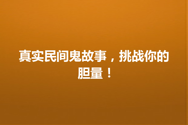 真实民间鬼故事，挑战你的胆量！