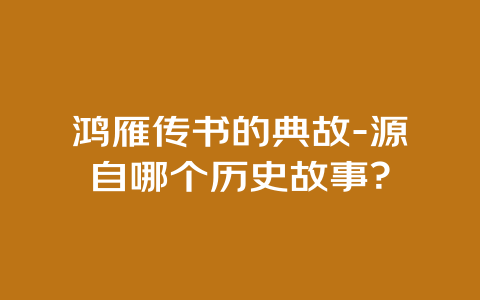 鸿雁传书的典故-源自哪个历史故事？