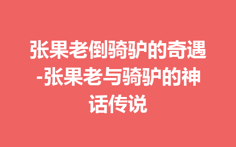 张果老倒骑驴的奇遇-张果老与骑驴的神话传说