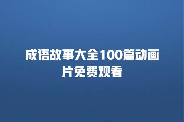 成语故事大全100篇动画片免费观看