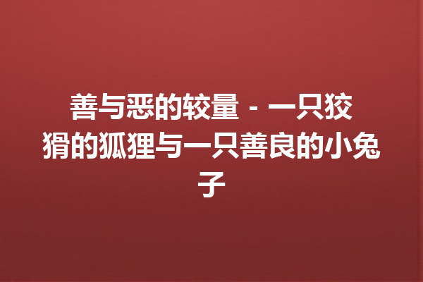 善与恶的较量 – 一只狡猾的狐狸与一只善良的小兔子