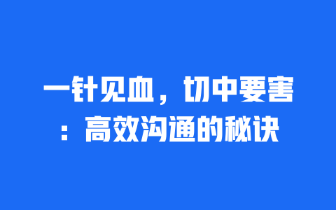 一针见血，切中要害：高效沟通的秘诀