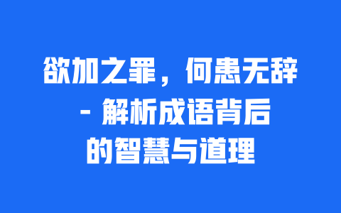 欲加之罪，何患无辞 – 解析成语背后的智慧与道理