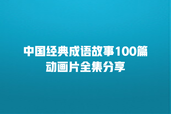 中国经典成语故事100篇动画片全集分享