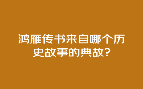 鸿雁传书来自哪个历史故事的典故?