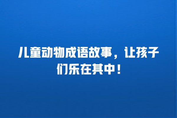 儿童动物成语故事，让孩子们乐在其中！